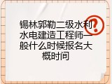 锡林郭勒二级水利水电建造工程师一般什么时候报名大概时间