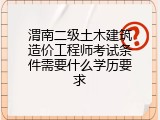 渭南二级土木建筑造价工程师考试条件需要什么学历要求