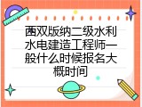 西双版纳二级水利水电建造工程师一般什么时候报名大概时间