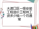 大渡口区一级安装工程造价工程师工资多少钱一个月通常