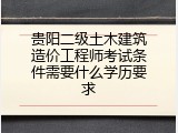 贵阳二级土木建筑造价工程师考试条件需要什么学历要求