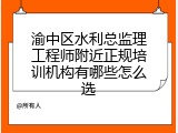 渝中区水利总监理工程师附近正规培训机构有哪些怎么选