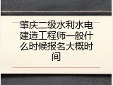 肇庆二级水利水电建造工程师一般什么时候报名大概时间