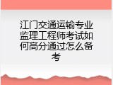 江门交通运输专业监理工程师考试如何高分通过怎么备考