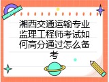 湘西交通运输专业监理工程师考试如何高分通过怎么备考