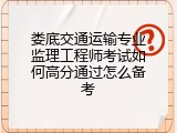 娄底交通运输专业监理工程师考试如何高分通过怎么备考