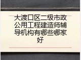 大渡口区二级市政公用工程建造师辅导机构有哪些哪家好
