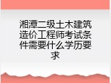湘潭二级土木建筑造价工程师考试条件需要什么学历要求