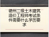 德州二级土木建筑造价工程师考试条件需要什么学历要求