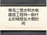 青岛二级水利水电建造工程师一般什么时候报名大概时间