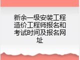 新余一级安装工程造价工程师报名和考试时间及报名网址