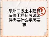 泉州二级土木建筑造价工程师考试条件需要什么学历要求