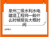 泉州二级水利水电建造工程师一般什么时候报名大概时间