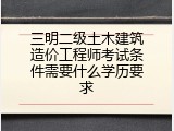 三明二级土木建筑造价工程师考试条件需要什么学历要求