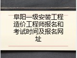 阜阳一级安装工程造价工程师报名和考试时间及报名网址