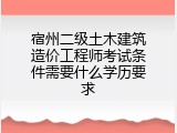 宿州二级土木建筑造价工程师考试条件需要什么学历要求