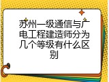 苏州一级通信与广电工程建造师分为几个等级有什么区别