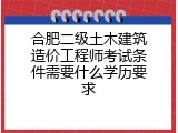 合肥二级土木建筑造价工程师考试条件需要什么学历要求