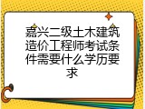 嘉兴二级土木建筑造价工程师考试条件需要什么学历要求