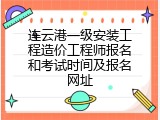 连云港一级安装工程造价工程师报名和考试时间及报名网址