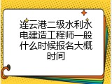 连云港二级水利水电建造工程师一般什么时候报名大概时间