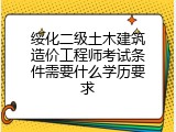 绥化二级土木建筑造价工程师考试条件需要什么学历要求