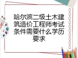 哈尔滨二级土木建筑造价工程师考试条件需要什么学历要求
