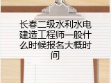 长春二级水利水电建造工程师一般什么时候报名大概时间