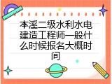 本溪二级水利水电建造工程师一般什么时候报名大概时间