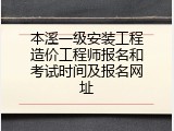 本溪一级安装工程造价工程师报名和考试时间及报名网址