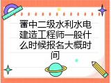 晋中二级水利水电建造工程师一般什么时候报名大概时间