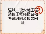运城一级安装工程造价工程师报名和考试时间及报名网址
