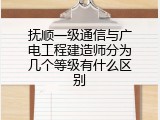 抚顺一级通信与广电工程建造师分为几个等级有什么区别