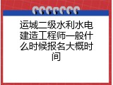运城二级水利水电建造工程师一般什么时候报名大概时间