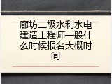 廊坊二级水利水电建造工程师一般什么时候报名大概时间