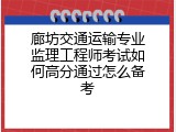 廊坊交通运输专业监理工程师考试如何高分通过怎么备考