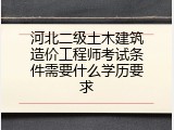 河北二级土木建筑造价工程师考试条件需要什么学历要求
