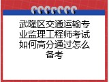 武隆区交通运输专业监理工程师考试如何高分通过怎么备考