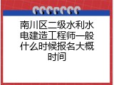 南川区二级水利水电建造工程师一般什么时候报名大概时间