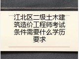 江北区二级土木建筑造价工程师考试条件需要什么学历要求