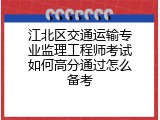江北区交通运输专业监理工程师考试如何高分通过怎么备考