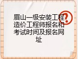 眉山一级安装工程造价工程师报名和考试时间及报名网址