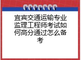 宜宾交通运输专业监理工程师考试如何高分通过怎么备考