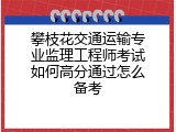 攀枝花交通运输专业监理工程师考试如何高分通过怎么备考