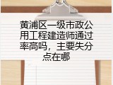 黄浦区一级市政公用工程建造师通过率高吗，主要失分点在哪