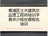 黄浦区土木建筑总监理工程师培训学费多少钱在哪报名培训