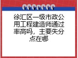 徐汇区一级市政公用工程建造师通过率高吗，主要失分点在哪