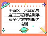 西青区土木建筑总监理工程师培训学费多少钱在哪报名培训