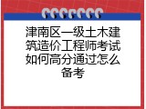 津南区一级土木建筑造价工程师考试如何高分通过怎么备考