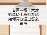 丰台区一级土木建筑造价工程师考试如何高分通过怎么备考